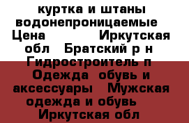 куртка и штаны водонепроницаемые › Цена ­ 1 000 - Иркутская обл., Братский р-н, Гидростроитель п. Одежда, обувь и аксессуары » Мужская одежда и обувь   . Иркутская обл.